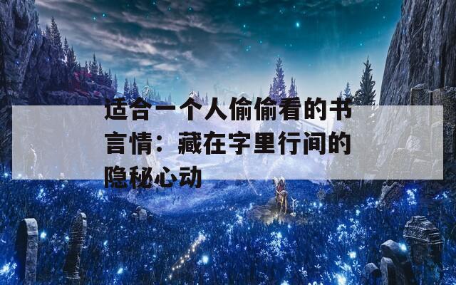 适合一个人偷偷看的书言情：藏在字里行间的隐秘心动