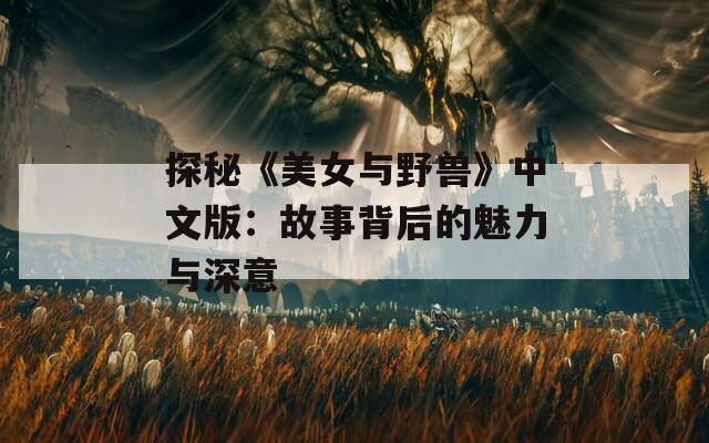 探秘《美女与野兽》中文版：故事背后的魅力与深意