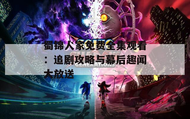 蜀锦人家免费全集观看：追剧攻略与幕后趣闻大放送