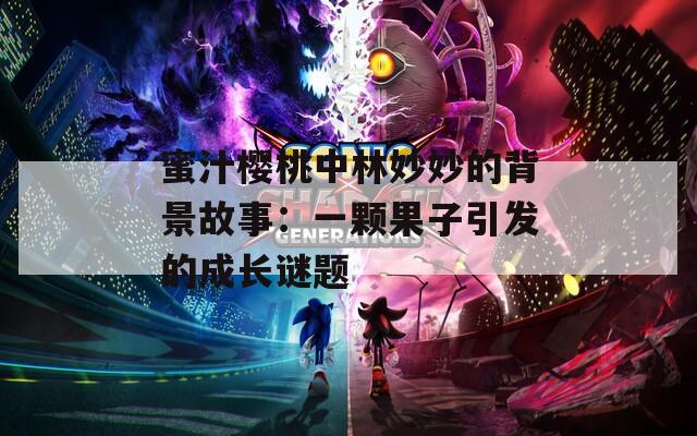 蜜汁樱桃中林妙妙的背景故事：一颗果子引发的成长谜题