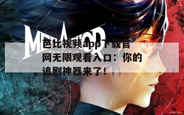 芭比视频app下载官网无限观看入口：你的追剧神器来了！
