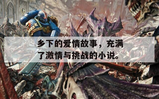 乡下的爱情故事，充满了激情与挑战的小说。