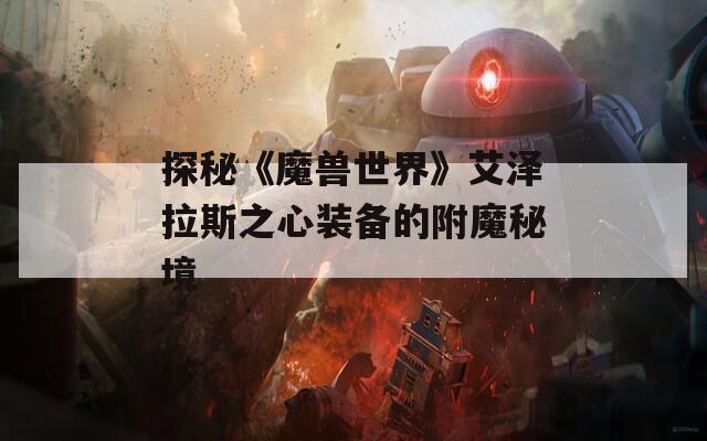 探秘《魔兽世界》艾泽拉斯之心装备的附魔秘境