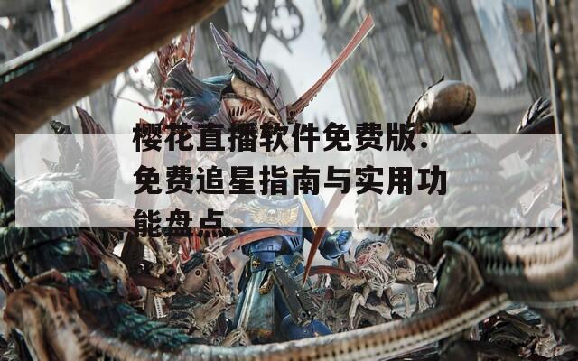 樱花直播软件免费版：免费追星指南与实用功能盘点
