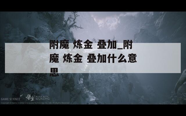 附魔 炼金 叠加_附魔 炼金 叠加什么意思