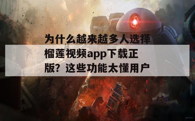 为什么越来越多人选择榴莲视频app下载正版？这些功能太懂用户了