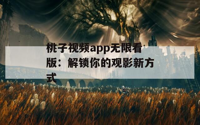 桃子视频app无限看版：解锁你的观影新方式