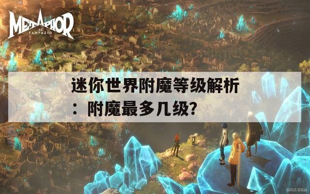 迷你世界附魔等级解析：附魔最多几级？