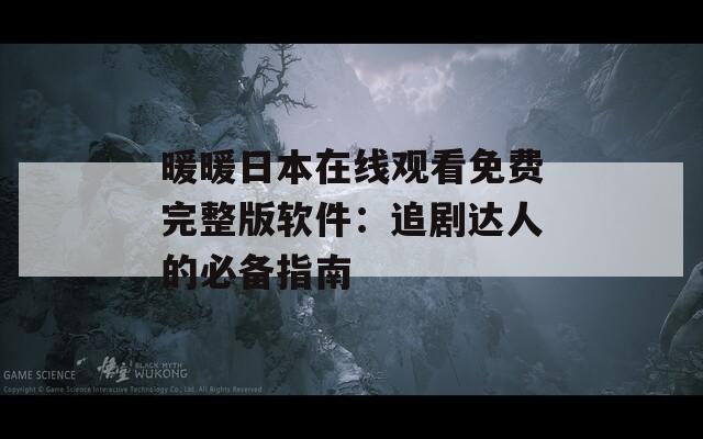 暖暖日本在线观看免费完整版软件：追剧达人的必备指南