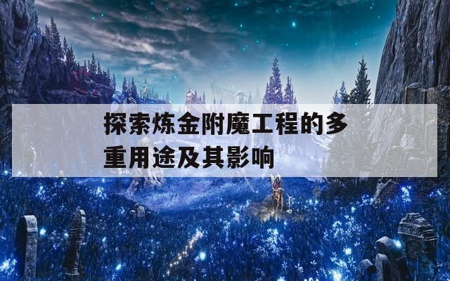 探索炼金附魔工程的多重用途及其影响