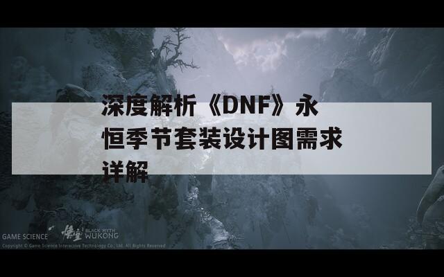 深度解析《DNF》永恒季节套装设计图需求详解