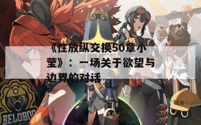 《性放纵交换50章小莹》：一场关于欲望与边界的对话