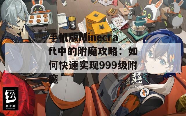 手机版Minecraft中的附魔攻略：如何快速实现999级附魔