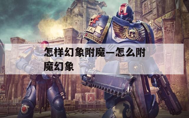 怎样幻象附魔—怎么附魔幻象