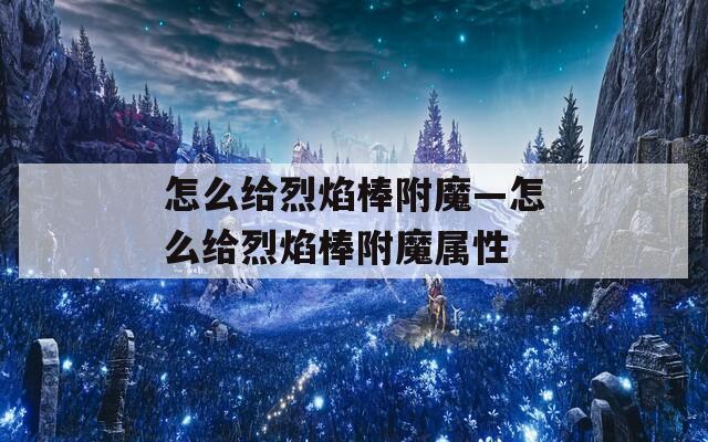 怎么给烈焰棒附魔—怎么给烈焰棒附魔属性