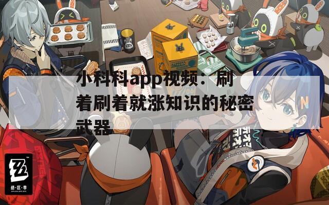 小科科app视频：刷着刷着就涨知识的秘密武器