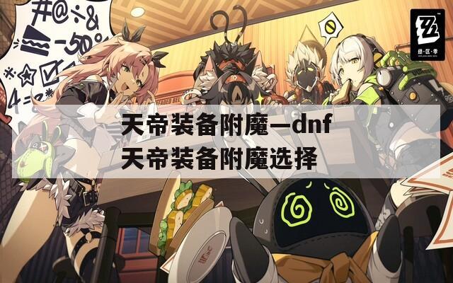 天帝装备附魔—dnf天帝装备附魔选择
