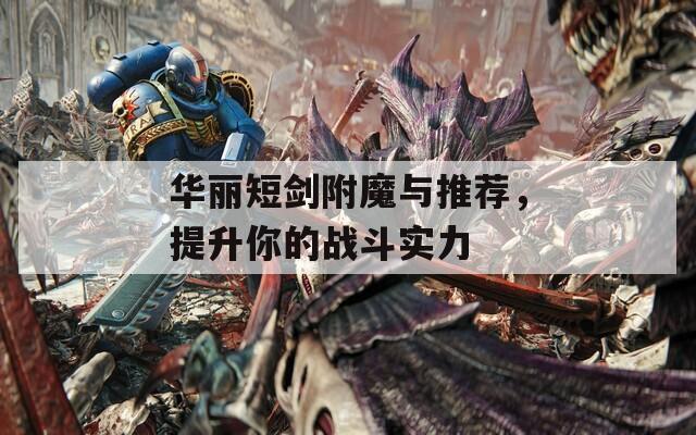 华丽短剑附魔与推荐，提升你的战斗实力