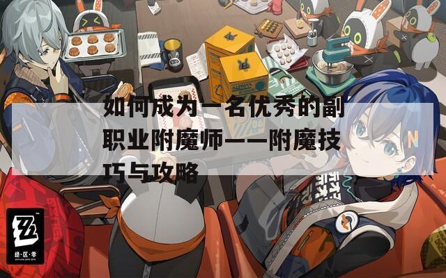 如何成为一名优秀的副职业附魔师——附魔技巧与攻略