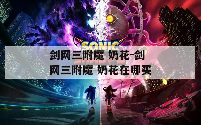 剑网三附魔 奶花-剑网三附魔 奶花在哪买