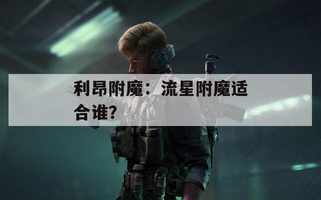 利昂附魔：流星附魔适合谁？