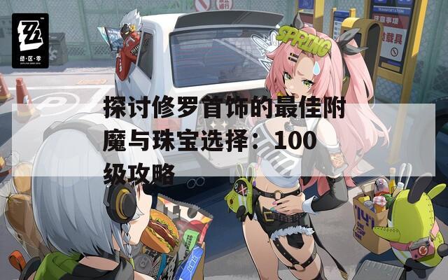 探讨修罗首饰的最佳附魔与珠宝选择：100级攻略