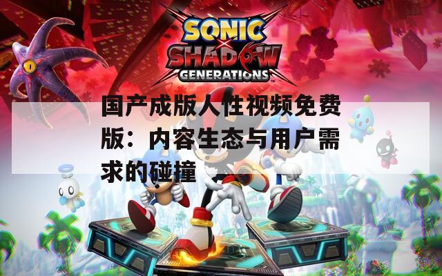 国产成版人性视频免费版：内容生态与用户需求的碰撞