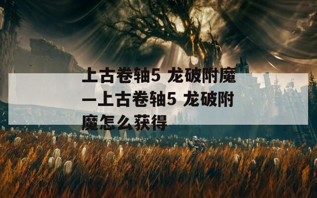上古卷轴5 龙破附魔—上古卷轴5 龙破附魔怎么获得