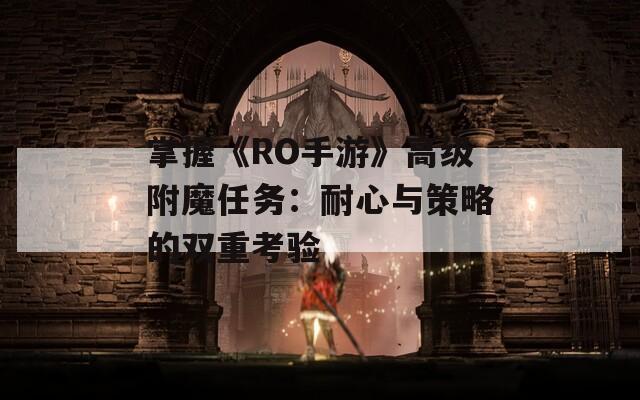 掌握《RO手游》高级附魔任务：耐心与策略的双重考验