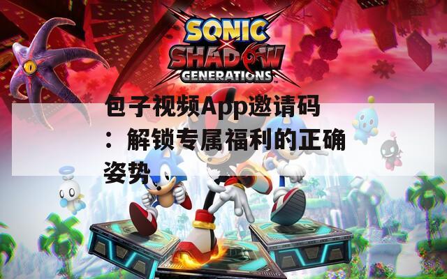 包子视频App邀请码：解锁专属福利的正确姿势
