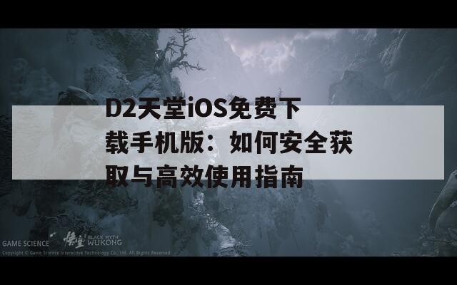 D2天堂iOS免费下载手机版：如何安全获取与高效使用指南