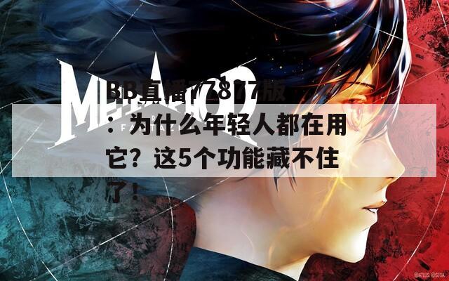 BB直播77877版：为什么年轻人都在用它？这5个功能藏不住了！