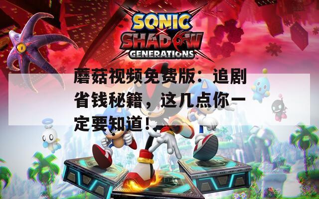 蘑菇视频免费版：追剧省钱秘籍，这几点你一定要知道！