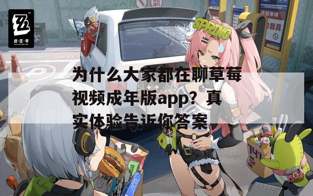为什么大家都在聊草莓视频成年版app？真实体验告诉你答案