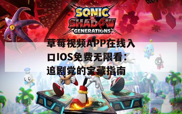 草莓视频APP在线入口IOS免费无限看：追剧党的宝藏指南