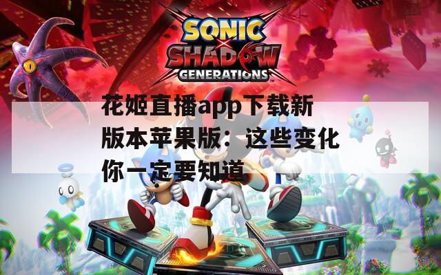 花姬直播app下载新版本苹果版：这些变化你一定要知道