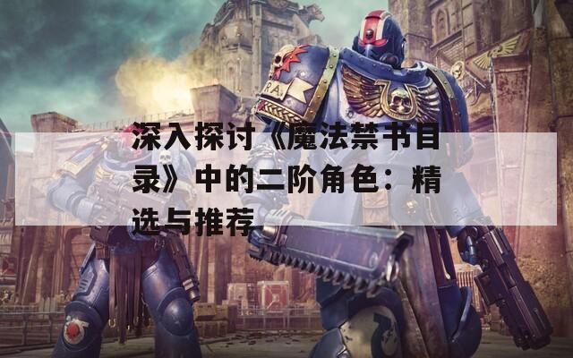 深入探讨《魔法禁书目录》中的二阶角色：精选与推荐