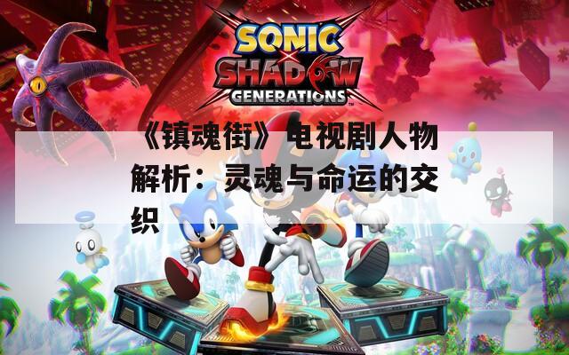 《镇魂街》电视剧人物解析：灵魂与命运的交织