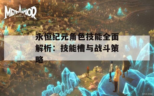 永恒纪元角色技能全面解析：技能槽与战斗策略