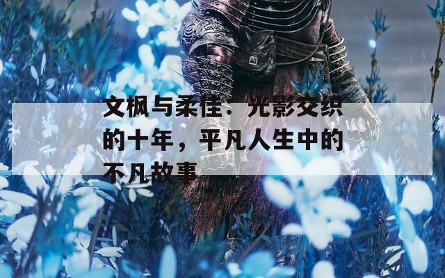 文枫与柔佳：光影交织的十年，平凡人生中的不凡故事