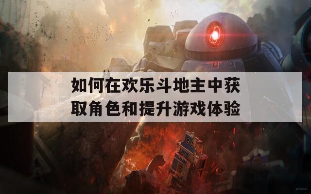 如何在欢乐斗地主中获取角色和提升游戏体验