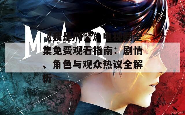 《我是刑警》电视剧全集免费观看指南：剧情、角色与观众热议全解析