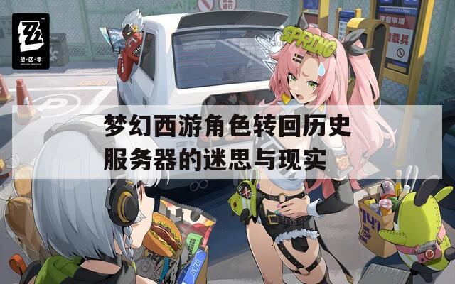 梦幻西游角色转回历史服务器的迷思与现实