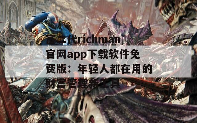 富二代richman官网app下载软件免费版：年轻人都在用的财富管理新工具