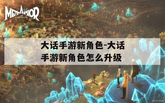 大话手游新角色-大话手游新角色怎么升级