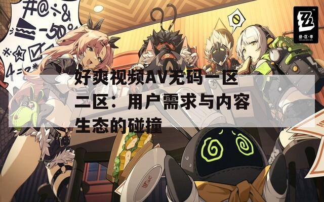 好爽视频AV无码一区二区：用户需求与内容生态的碰撞
